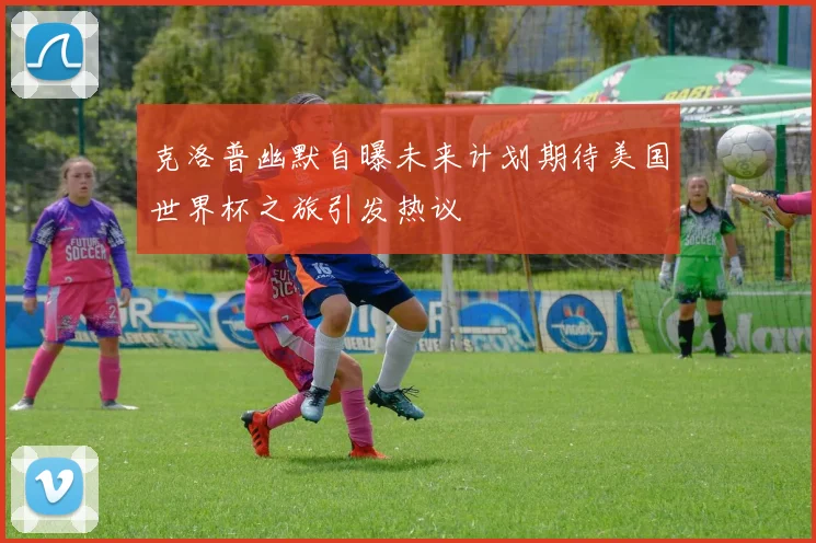 克洛普幽默自曝未来计划期待美国世界杯之旅引发热议