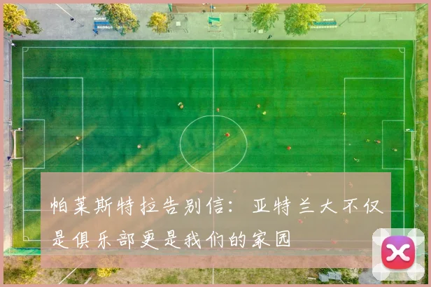 帕莱斯特拉告别信：亚特兰大不仅是俱乐部更是我们的家园