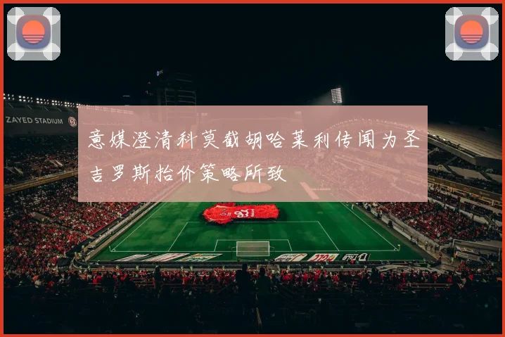 意媒澄清科莫截胡哈莱利传闻为圣吉罗斯抬价策略所致