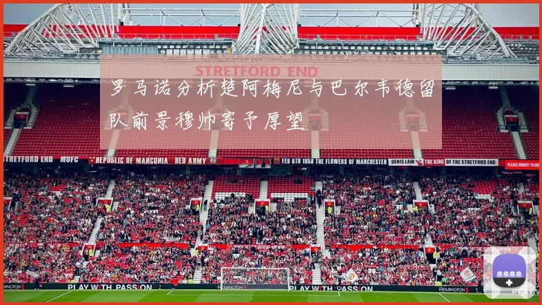 罗马诺分析楚阿梅尼与巴尔韦德留队前景穆帅寄予厚望