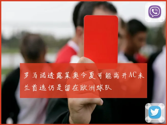罗马诺透露莱奥今夏可能离开AC米兰首选仍是留在欧洲球队